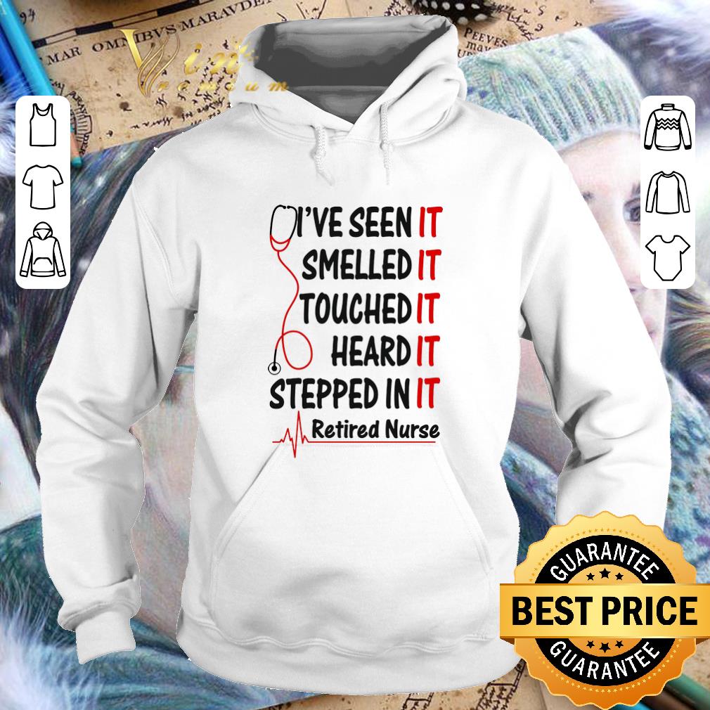 Original I've seen it smelled it touched it heard it stepped in it retired nurse shirt Original I ve seen it smelled it touched it heard it stepped in it retired nurse shirt 4 - Original I've seen it smelled it touched it heard it stepped in it retired nurse shirt