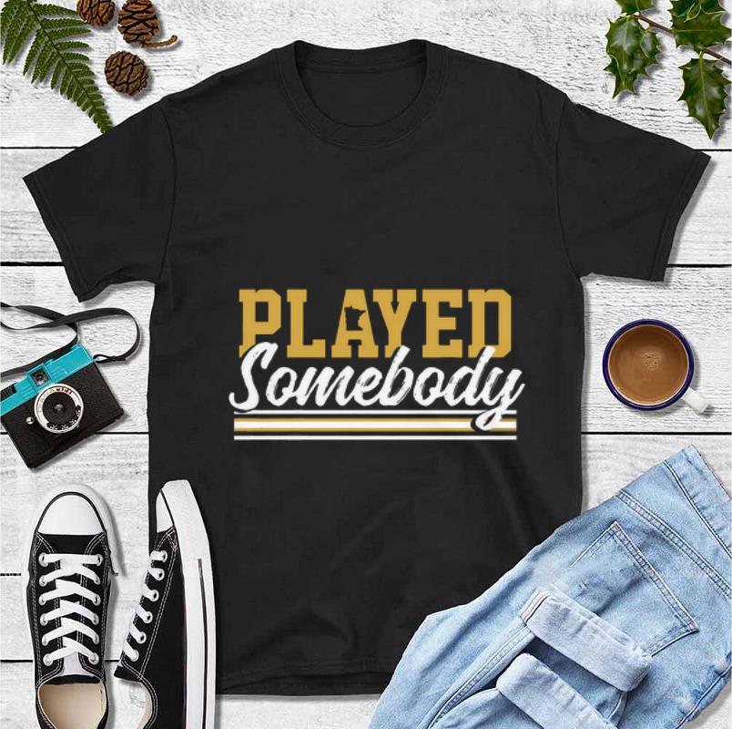 Original Played some body shirt 4 - Original Played some body shirt