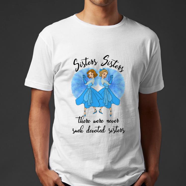 Original Sisters Sisters there were never such devoted Sister shirt 4 - Original Sisters Sisters there were never such devoted Sister shirt