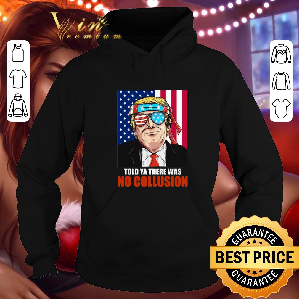 Original Trump told ya there was no collusion 4th July independence day shirt Original Trump told ya there was no collusion 4th July independence day shirt 4 - Original Trump told ya there was no collusion 4th July independence day shirt