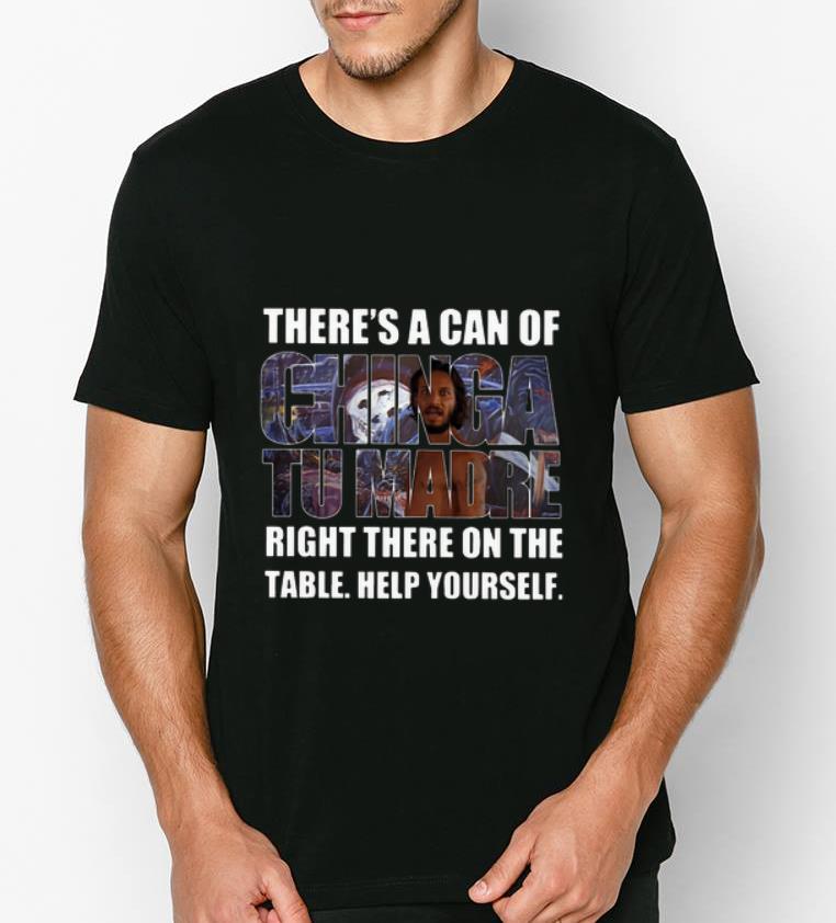 Premium There s A Can Of Chinga Tu Madre Right There On The Table Help Yourself shirt 4 - Premium There's A Can Of Chinga Tu Madre Right There On The Table Help Yourself shirt