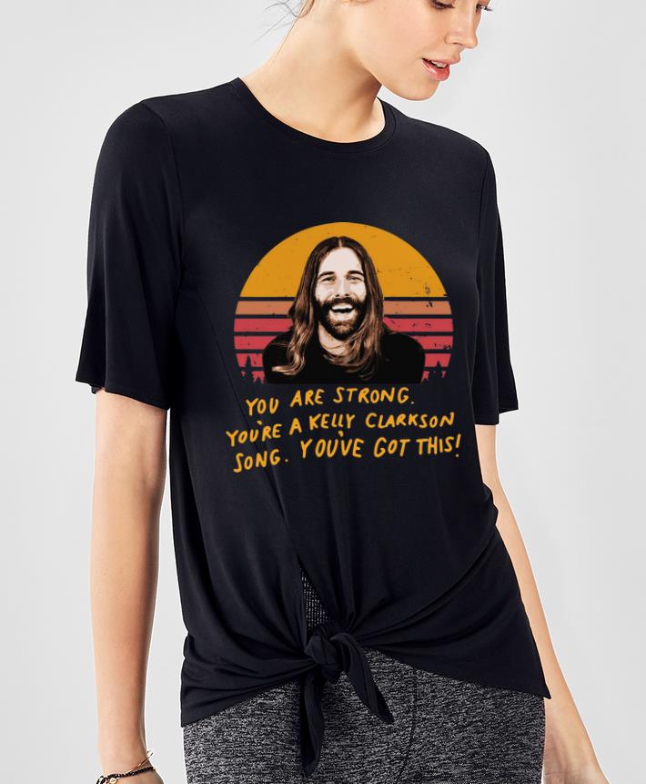 Premium You Are Strong You re A Kelly Clarkson Song You ve Got This Jonathan Van Ness shirt 4 - Premium You Are Strong You're A Kelly Clarkson Song You've Got This Jonathan Van Ness shirt