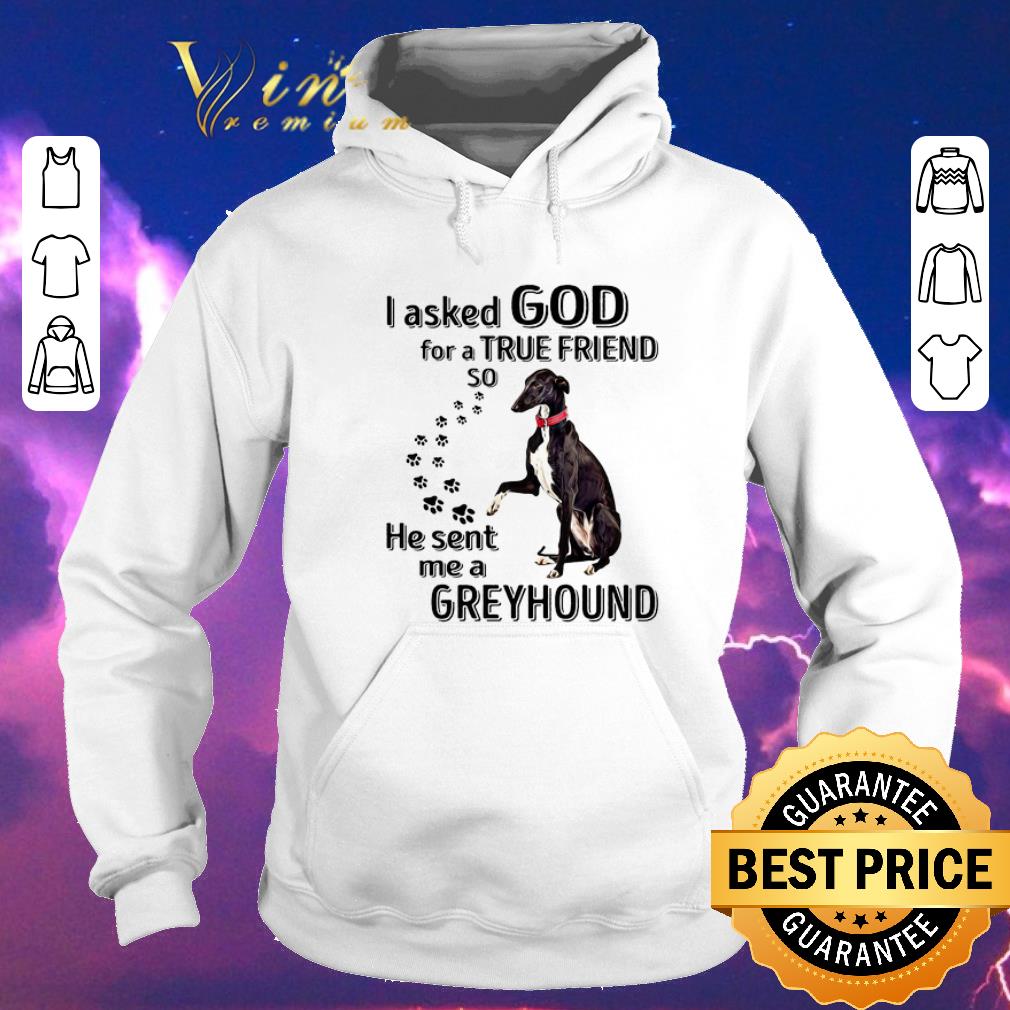 Awesome I asked god for a true friend so he sent me a Greyhound dog shirt sweater Awesome I asked god for a true friend so he sent me a Greyhound dog shirt sweater 4 - Awesome I asked god for a true friend so he sent me a Greyhound dog shirt sweater