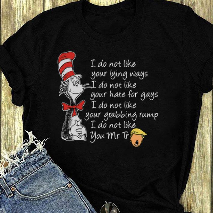 Beautiful Dr Seuss I do not like your lying ways hate for gays I do not like you Mr Trump shirt 4 - Beautiful Dr Seuss I do not like your lying ways hate for gays I do not like you Mr Trump shirt