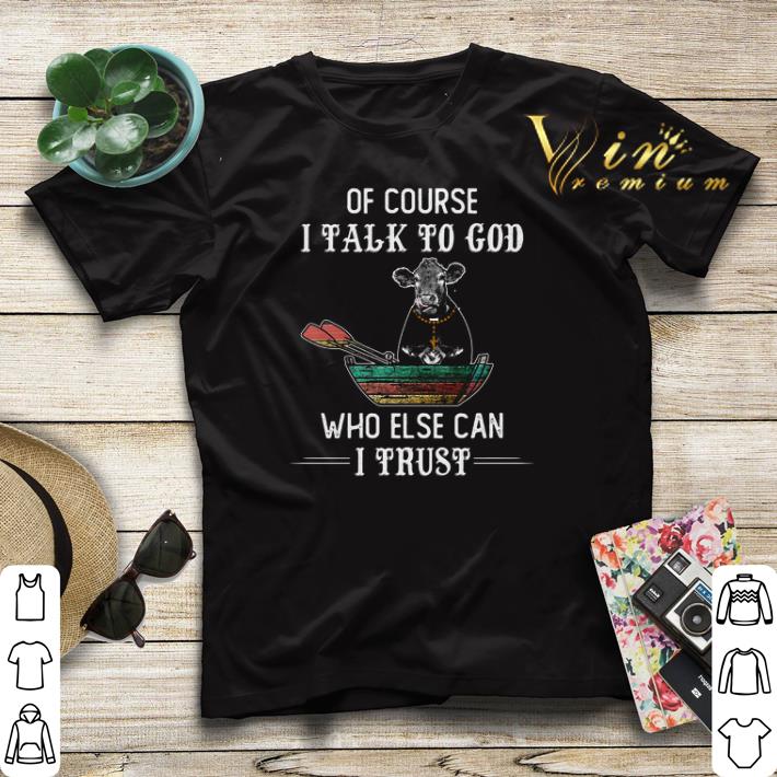 Cow of course i talk to god who else can i trust vintage shirt sweater 4 - Cow of course i talk to god who else can i trust vintage shirt sweater