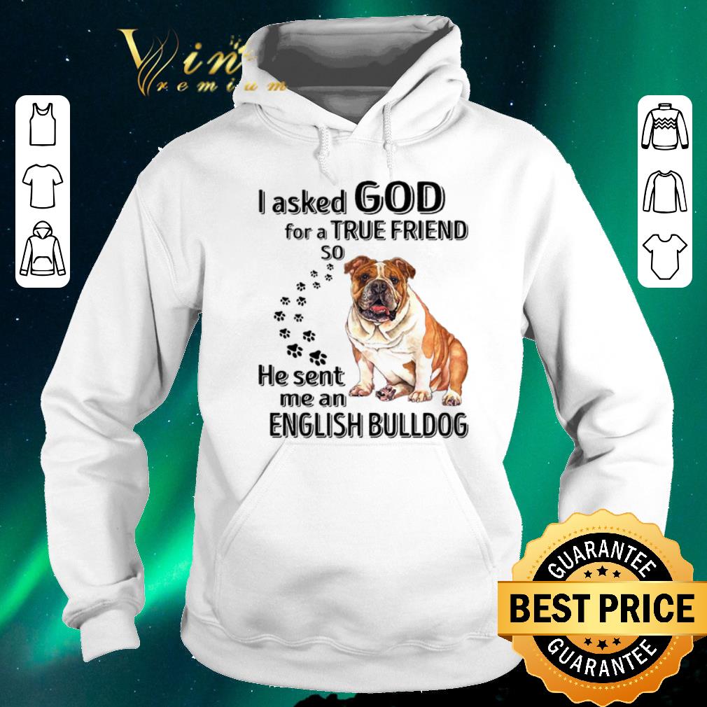 Funny I asked god for a true friend so he sent me an English Bulldog shirt sweater Funny I asked god for a true friend so he sent me an English Bulldog shirt sweater 4 - Funny I asked god for a true friend so he sent me an English Bulldog shirt sweater