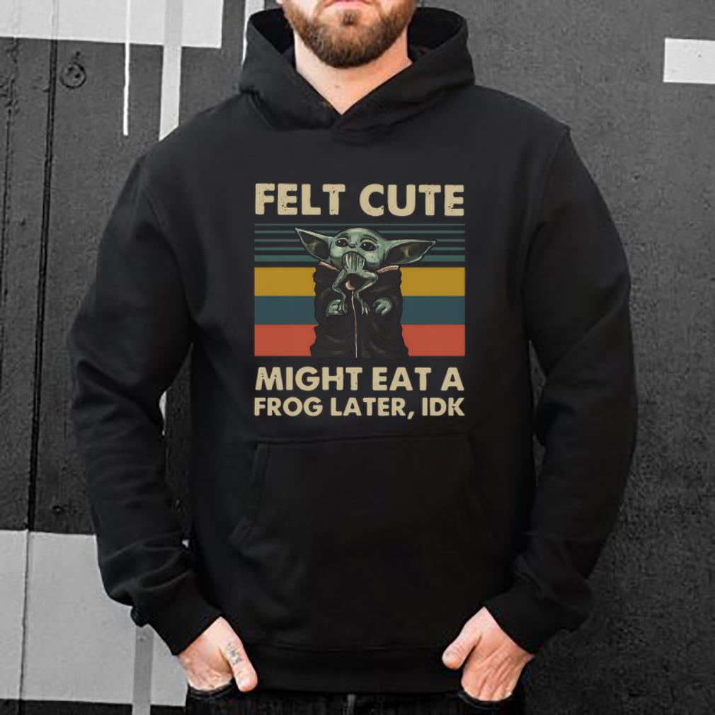 Great Baby Yoda Felt Cute Might Eat A Frog Later Idk Vintage shirt 4 - Great Baby Yoda Felt Cute Might Eat A Frog Later Idk Vintage shirt