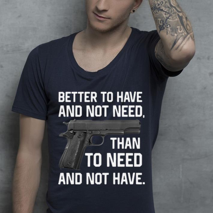 Great Gun Better To Have And Not Need Than To Need And Not Have shirt 4 - Great Gun Better To Have And Not Need Than To Need And Not Have shirt