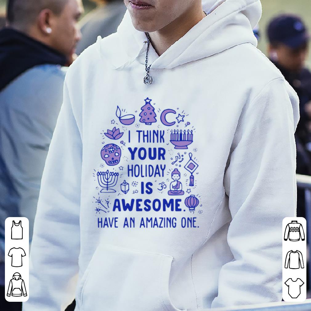 Great I Think Your Holiday Is Awesome Have An Amazing One shirt 4 - Great I Think Your Holiday Is Awesome Have An Amazing One shirt