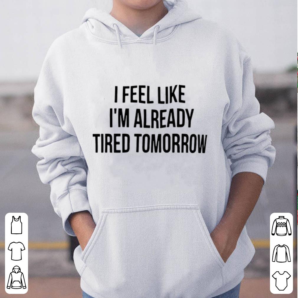 Hot I Feel Like I m Already Tired Tomorrow shirt 4 - Hot I Feel Like I’m Already Tired Tomorrow shirt