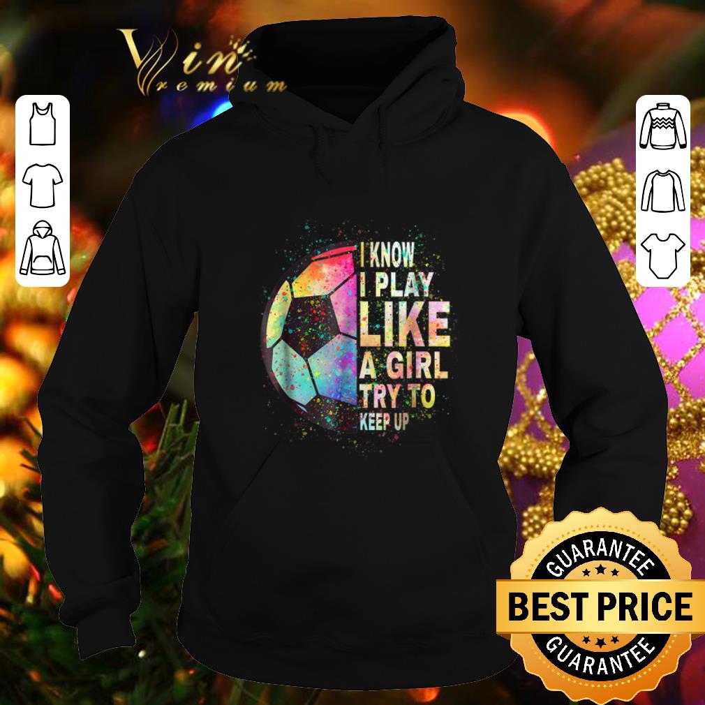 Hot I know i play like a girl try to keep up soccer color shirt Hot I know i play like a girl try to keep up soccer color shirt 4 - Hot I know i play like a girl try to keep up soccer color shirt