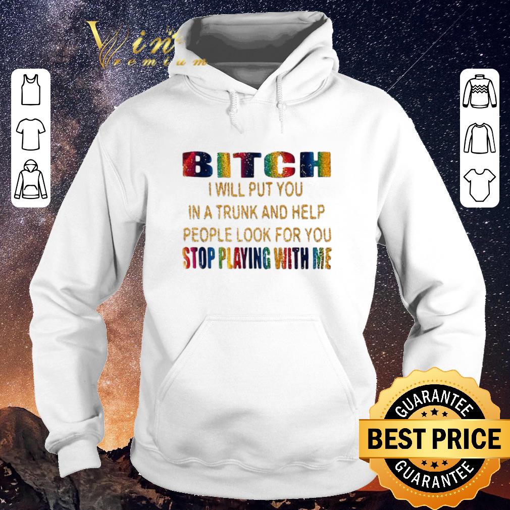 Nice LGBT Bitch i will put you in a trunk help stop playing with me shirt sweater Nice LGBT Bitch i will put you in a trunk help stop playing with me shirt sweater 4 - Nice LGBT Bitch i will put you in a trunk help stop playing with me shirt sweater