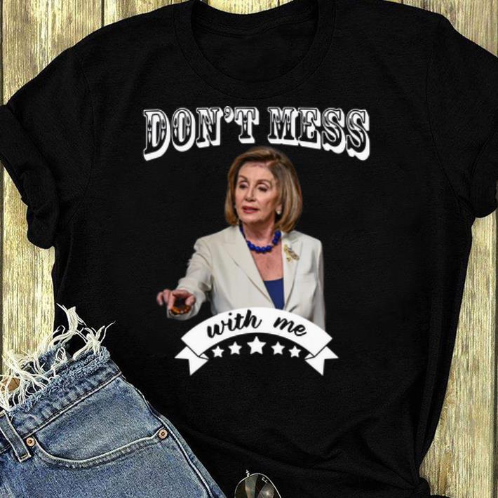 Nice Nancy Pelosi Don t Mess With Me shirt 4 - Nice Nancy Pelosi Don’t Mess With Me shirt