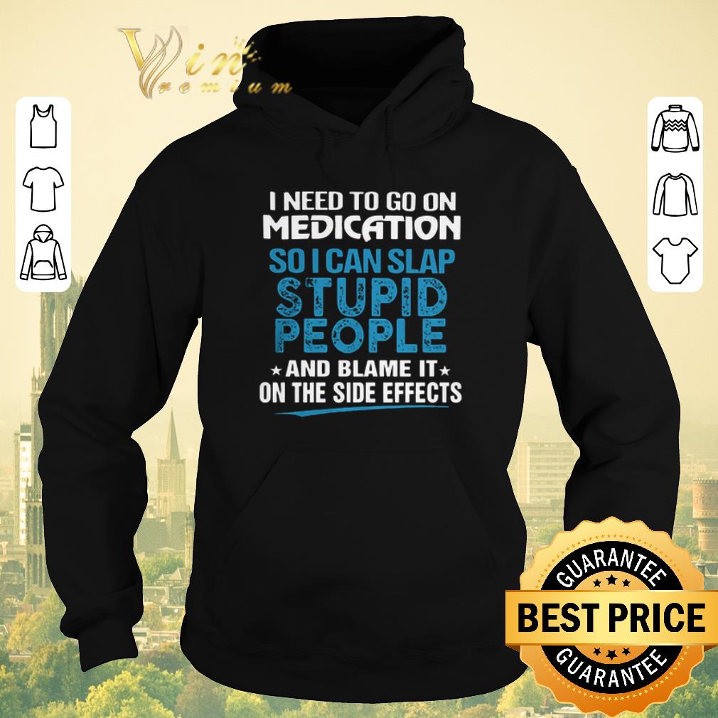 Official I need to go on medication so i can slap stupid people blame it shirt sweater 4 - Official I need to go on medication so i can slap stupid people blame it shirt sweater