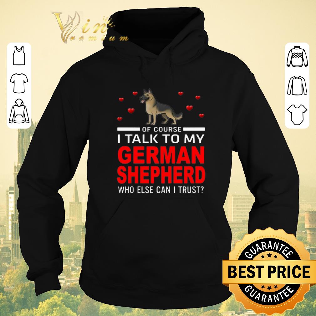 Official Of course i talk to my German Shepherd who else can i trust shirt sweater 4 - Official Of course i talk to my German Shepherd who else can i trust shirt sweater