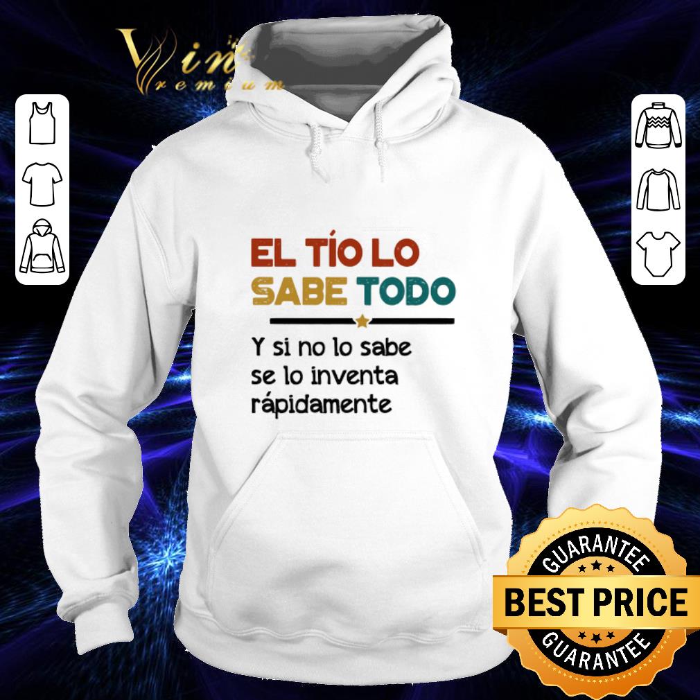 Original El Tío Lo Sabe Todo Y si no lo sabe se lo inventa rapidamente shirt 4 - Original El Tío Lo Sabe Todo Y si no lo sabe se lo inventa rapidamente shirt