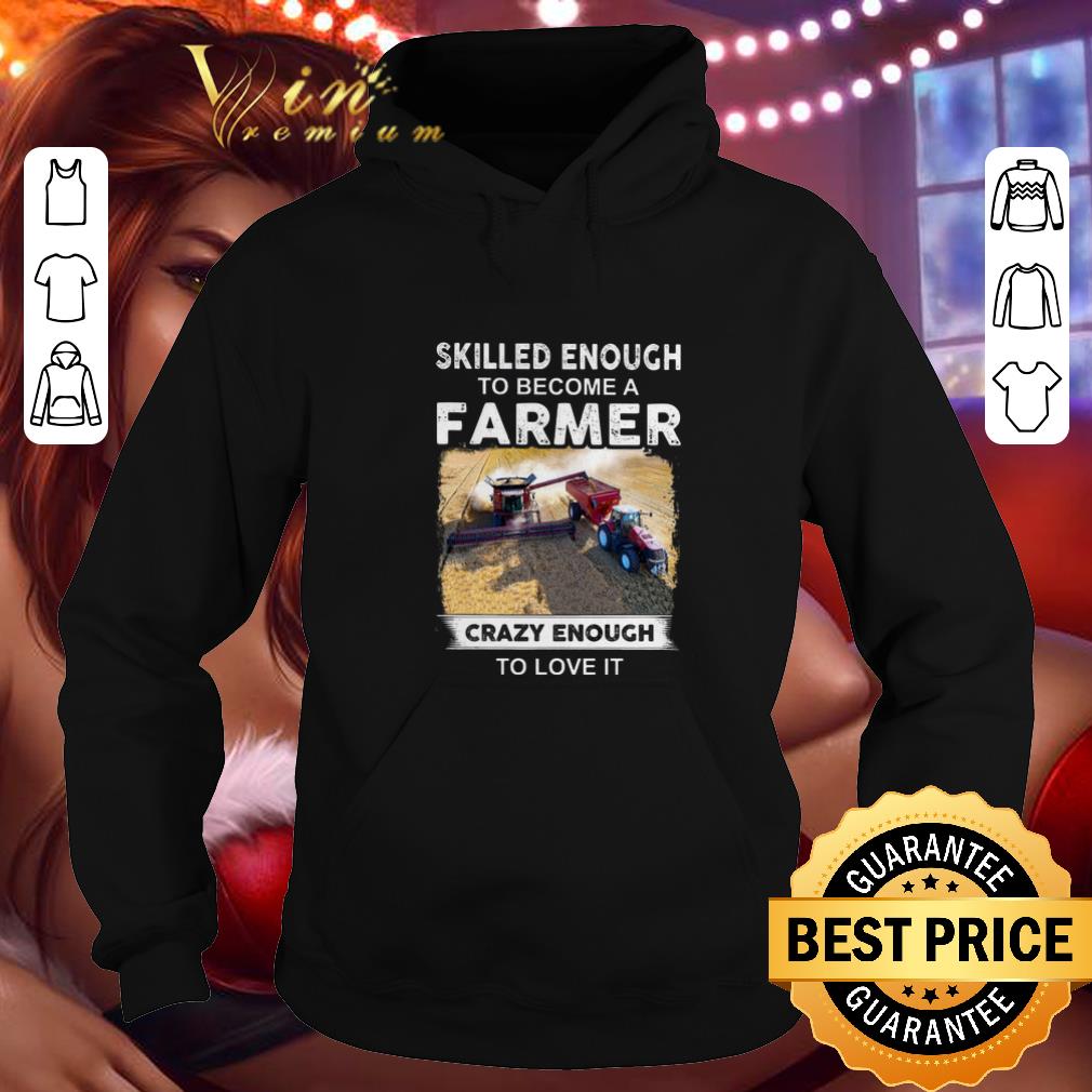 Original Skilled enough to become a farmer crazy enough to love it shirt 4 - Original Skilled enough to become a farmer crazy enough to love it shirt