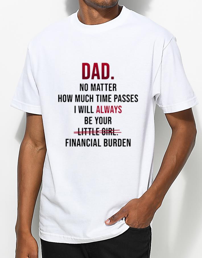 Premium Dad no matter how much time passes i will always be your little girl financial burden shirt 4 - Premium Dad no matter how much time passes i will always be your little girl financial burden shirt