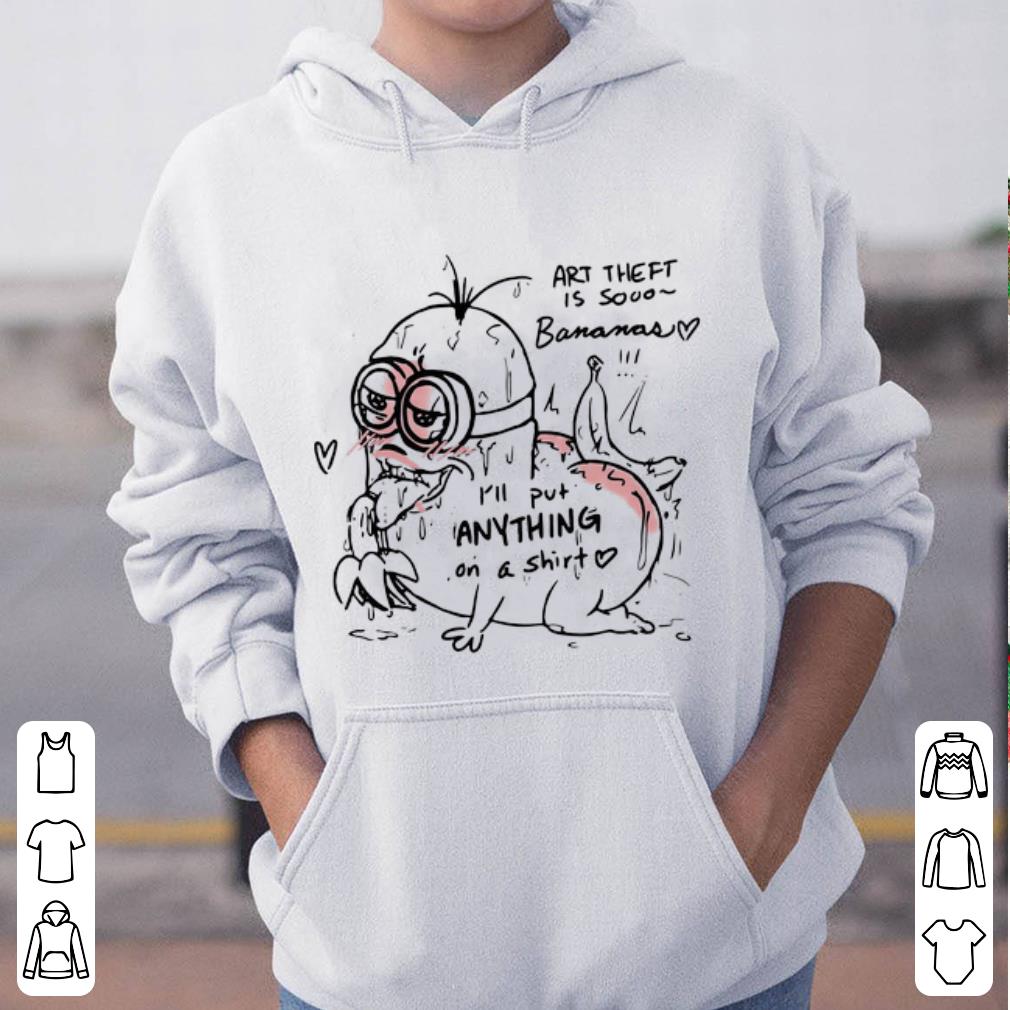 Premium I ll Put Anything On A Shirt Art Theft Bananas shirt 4 - Premium I’ll Put Anything On A Shirt Art Theft Bananas shirt