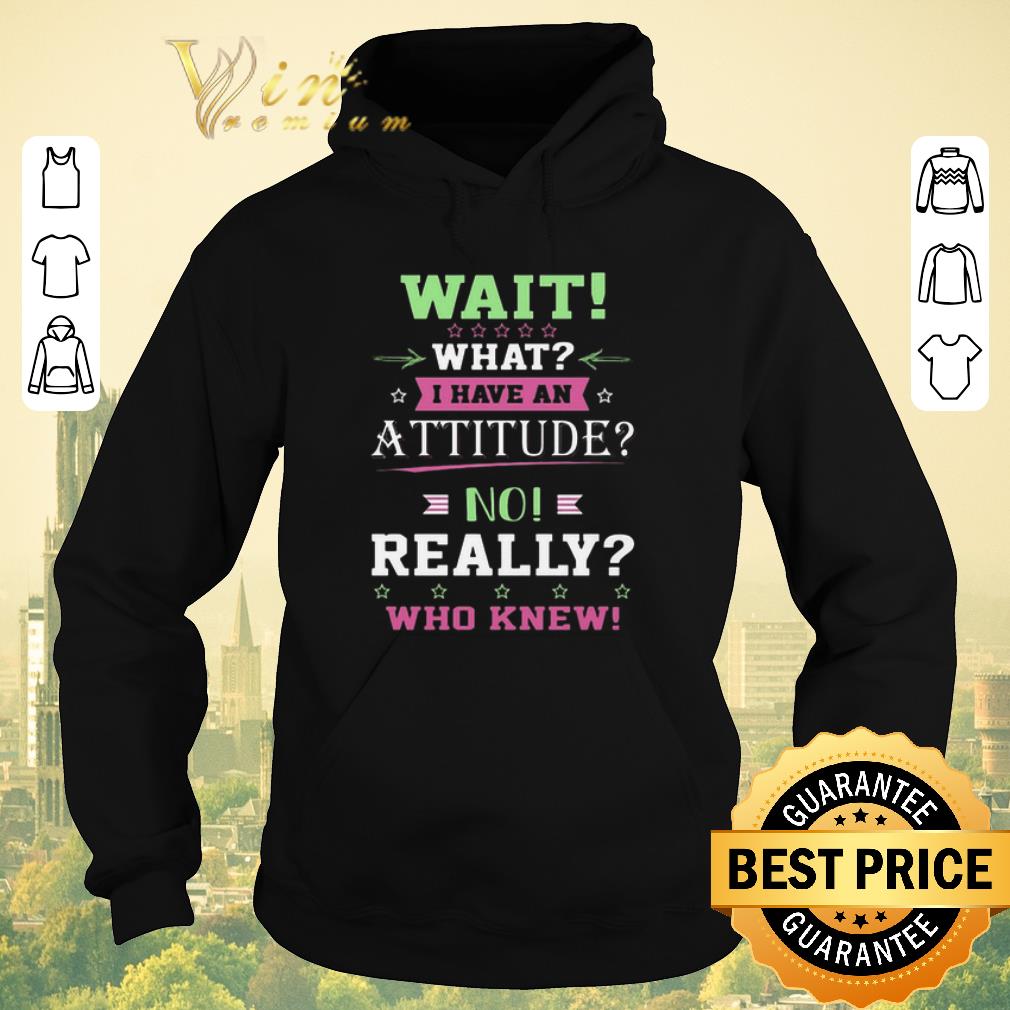 Premium Wait what i have an attitude no really who knew shirt sweater Premium Wait what i have an attitude no really who knew shirt sweater 4 - Premium Wait what i have an attitude no really who knew shirt sweater