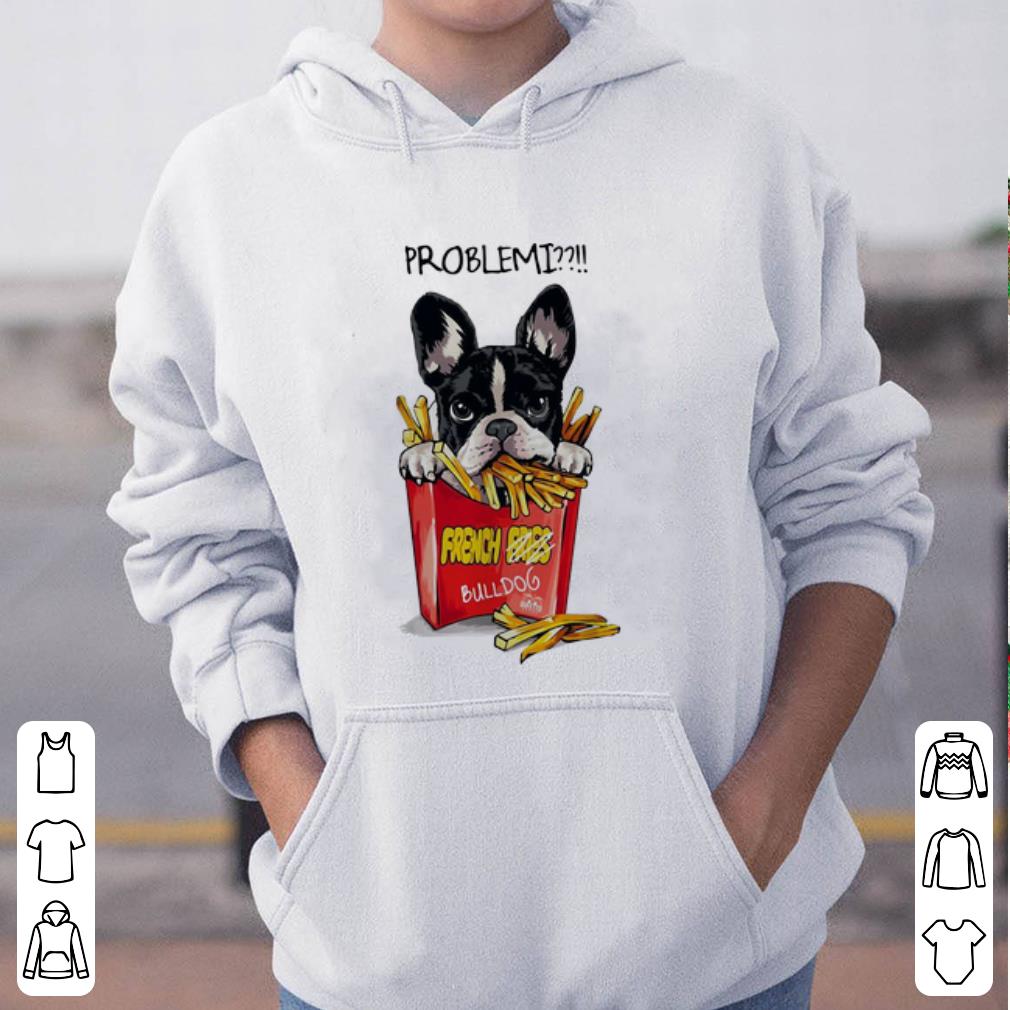 Awesome Problemi French Fries Bulldog shirt 4 - Awesome Problemi French Fries Bulldog shirt