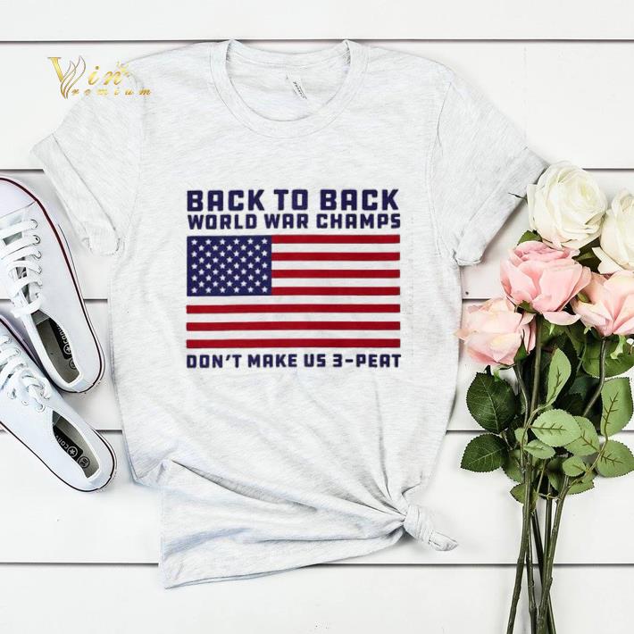 Back to back world war champs don t make us 3 peat American flag shirt sweater 4 - Back to back world war champs don't make us 3 peat American flag shirt sweater