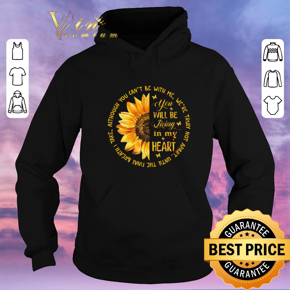 Funny Sunflower you will be living in my heart although you can t be shirt sweater 4 - Funny Sunflower you will be living in my heart although you can't be shirt sweater