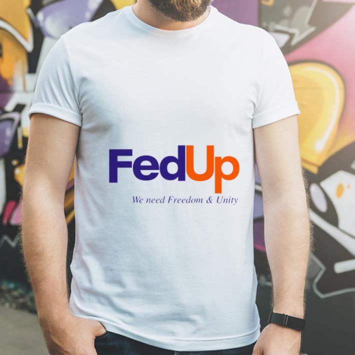 Great FedUP We Need Freedom And Unity shirt 4 - Great FedUP We Need Freedom And Unity shirt