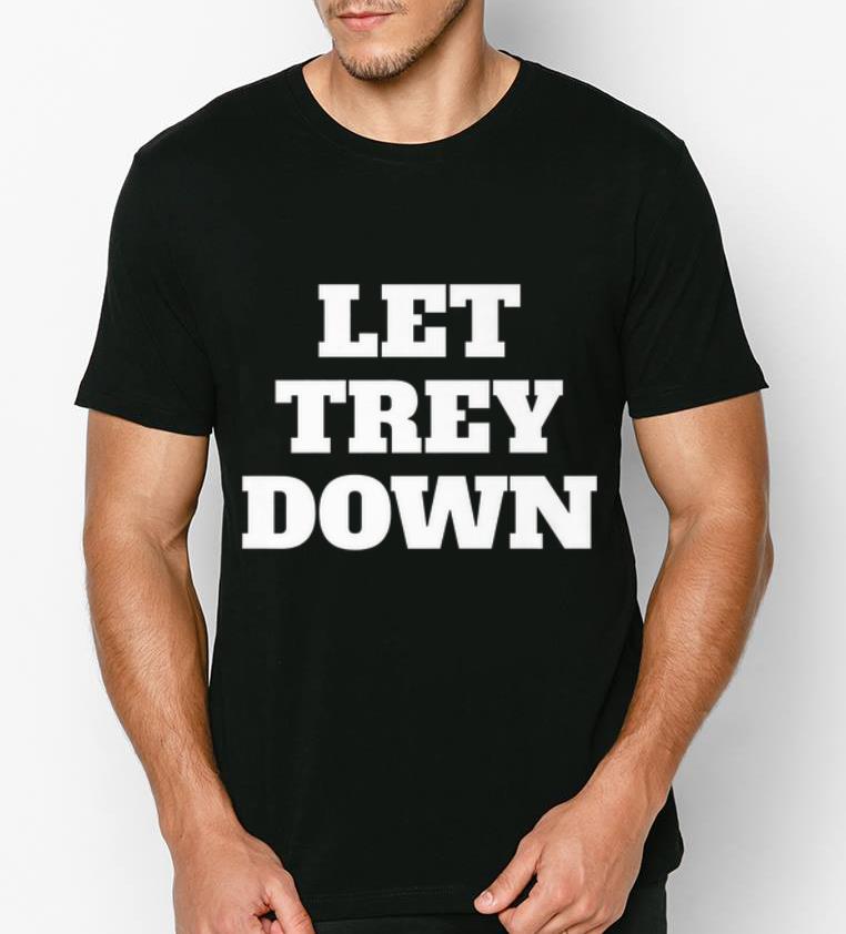 Hot Let Trey Down shirt 4 - Hot Let Trey Down shirt