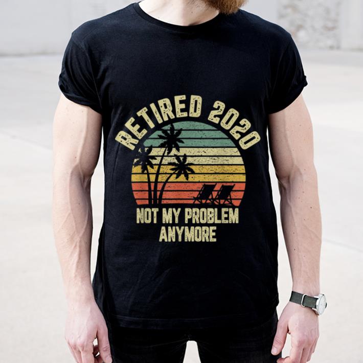 Nice Retired 2020 Not My Problem Anymore Vintage shirt 4 - Nice Retired 2020 Not My Problem Anymore Vintage shirt