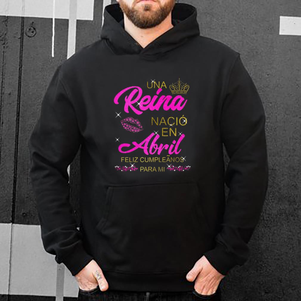 Nice Una Reina Nació en Abril feliz cumpleãnos para mi shirt 4 - Nice Una Reina Nació en Abril feliz cumpleãnos para mi shirt