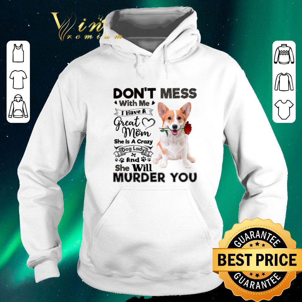 Official Welsh Corgi don t mess with me i have a great mom a crazy dog shirt sweater 4 - Official Welsh Corgi don't mess with me i have a great mom a crazy dog shirt sweater