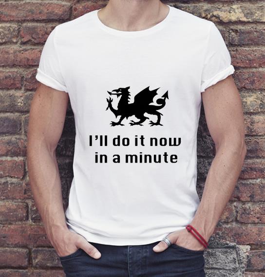 Original Dragon I ll Do It Now In A Minute shirt 4 - Original Dragon I’ll Do It Now In A Minute shirt