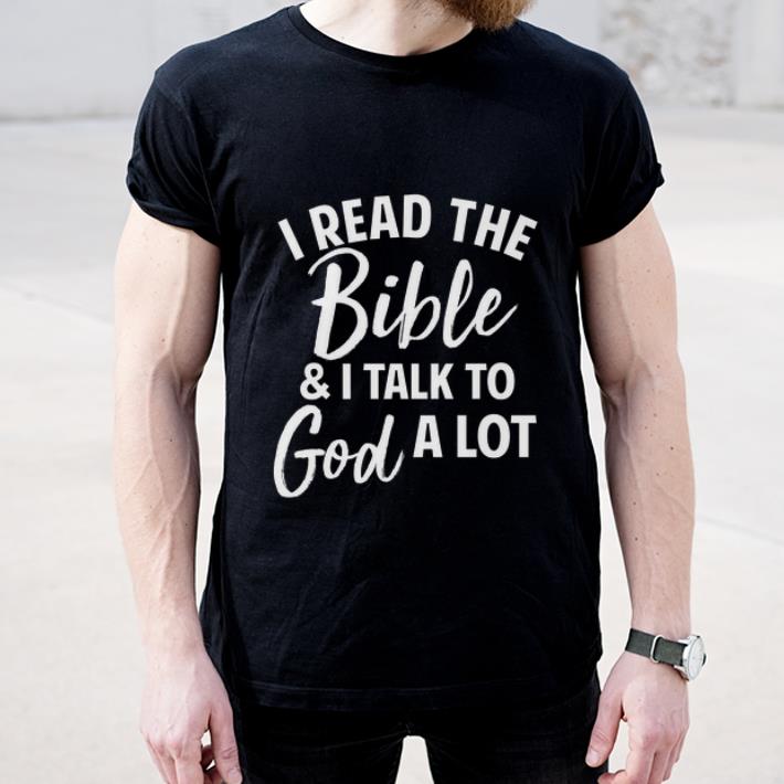 Original I Read The Bible And I Talk To God A Lot shirt 4 1 - Original I Read The Bible And I Talk To God A Lot shirt