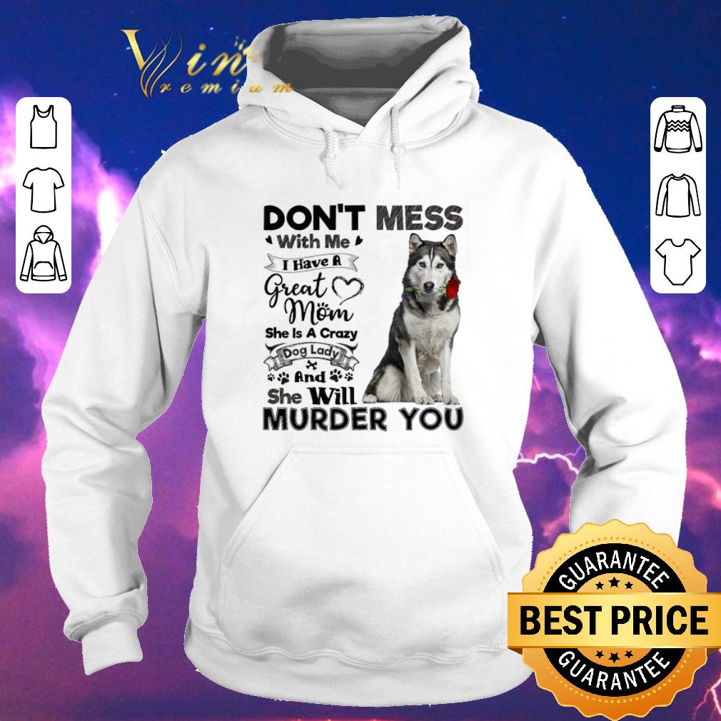 Premium Husky dog don t mess with me i have a great mom a crazy dog lady shirt sweater 4 - Premium Husky dog don't mess with me i have a great mom a crazy dog lady shirt sweater