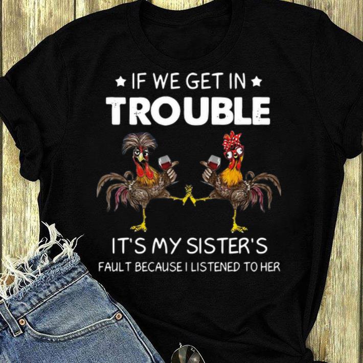 Premium Rooster If We Get In Trouble It s My Sister s Fault Because I Listened To Her shirt 4 - Premium Rooster If We Get In Trouble It’s My Sister’s Fault Because I Listened To Her shirt