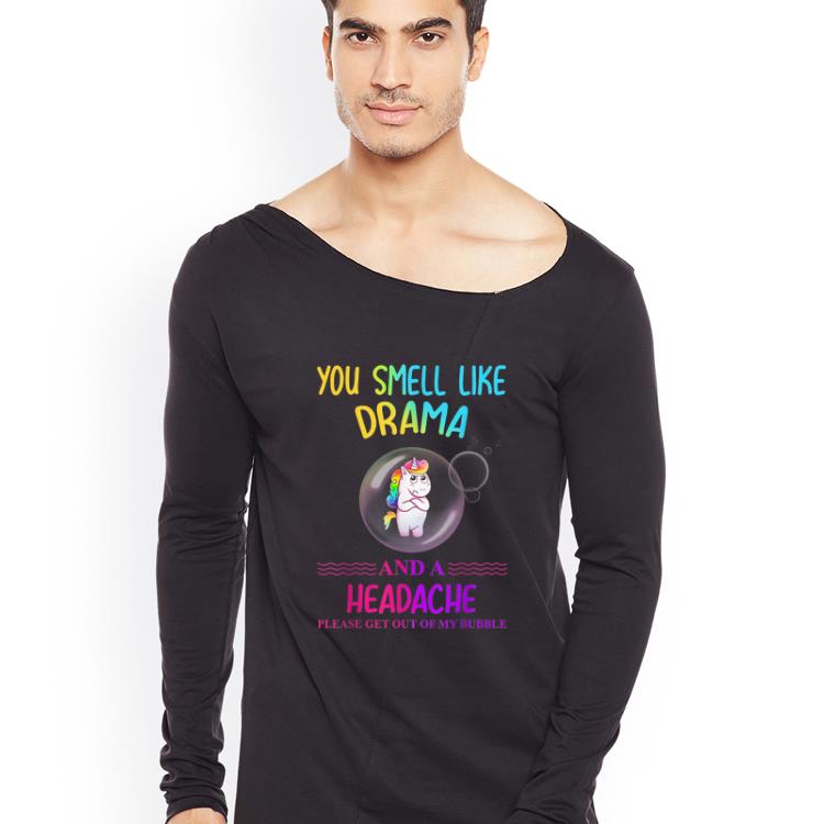 Premium Unicorn You Smell Like Drama And A Headache Please Get Out Of My Bubble shirt 4 - Premium Unicorn You Smell Like Drama And A Headache Please Get Out Of My Bubble shirt