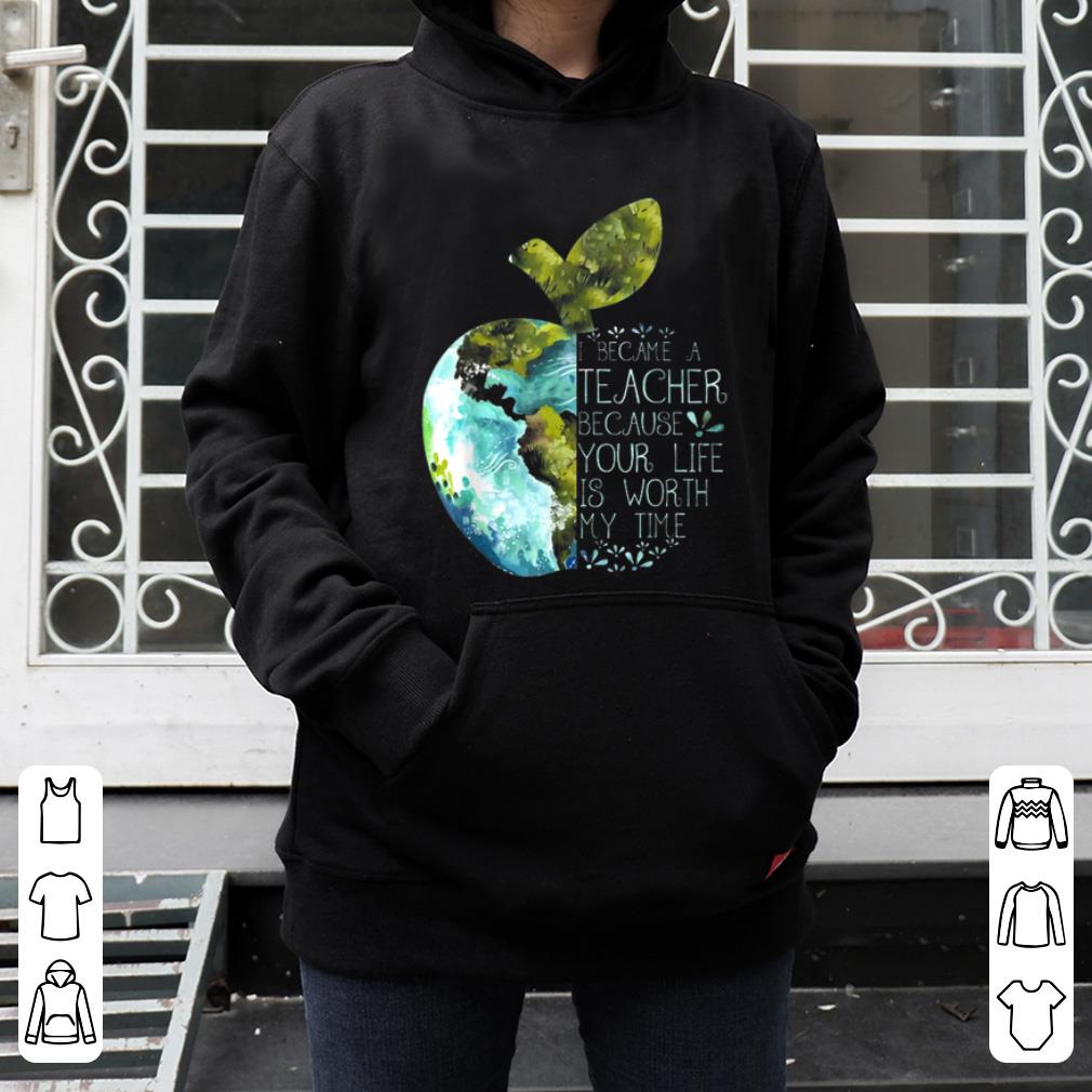 Awesome I Became A Teacher Because Your Life Is Worth My Time Apple World shirt 4 - Awesome I Became A Teacher Because Your Life Is Worth My Time Apple World shirt