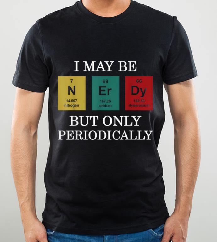 Awesome I Maybe NErDy But Only Periodically shirt 4 - Awesome I Maybe NErDy But Only Periodically shirt