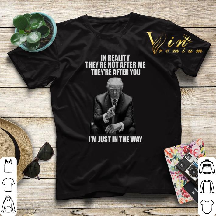 Donald Trump In Reality They’re Not After Me They Are After You shirt sweater Donald Trump In Reality They re Not After Me They Are After You shirt sweater 4 - Donald Trump In Reality They’re Not After Me They Are After You shirt sweater