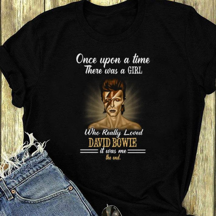 Funny One Upon a time There Was a girl who really loved David Bowie it was me the end shirt 4 - Funny One Upon a time There Was a girl who really loved David Bowie it was me the end shirt