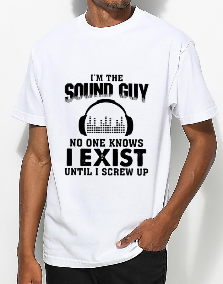 Great I m The Sound Guy No One Knows I Exist Until I Screw Up shirt 4 - Great I’m The Sound Guy No One Knows I Exist Until I Screw Up shirt