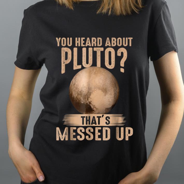Great Psych You Heard About Pluto That s Messed Up shirt 4 - Great Psych You Heard About Pluto That's Messed Up shirt