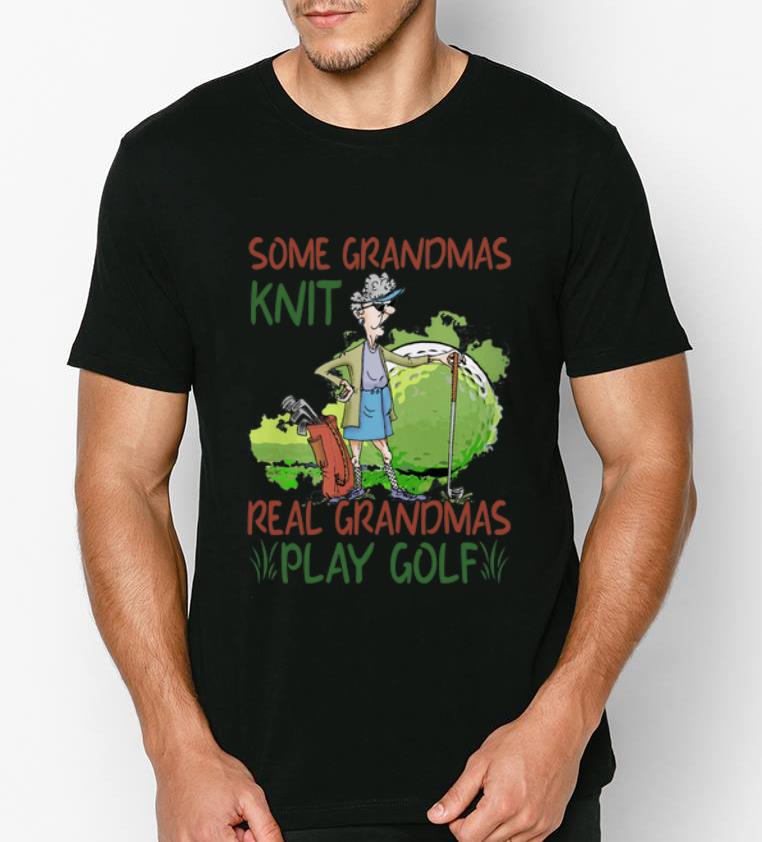 Great Some Grandmas Knit Real Grandmas Play Golf shirt 4 - Great Some Grandmas Knit Real Grandmas Play Golf shirt