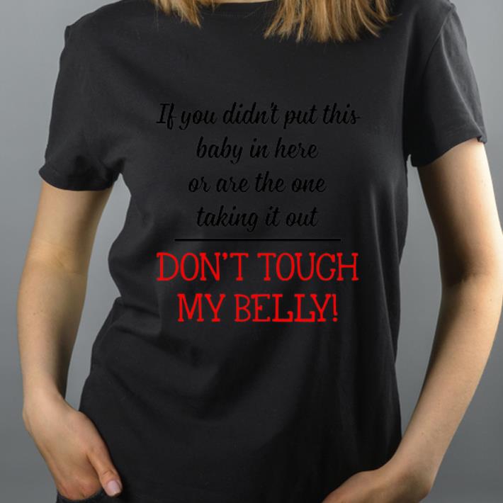 Hot If You Didn t Put This Baby In Here Don t Tough My Belly shirt 4 - Hot If You Didn't Put This Baby In Here Don't Tough My Belly shirt