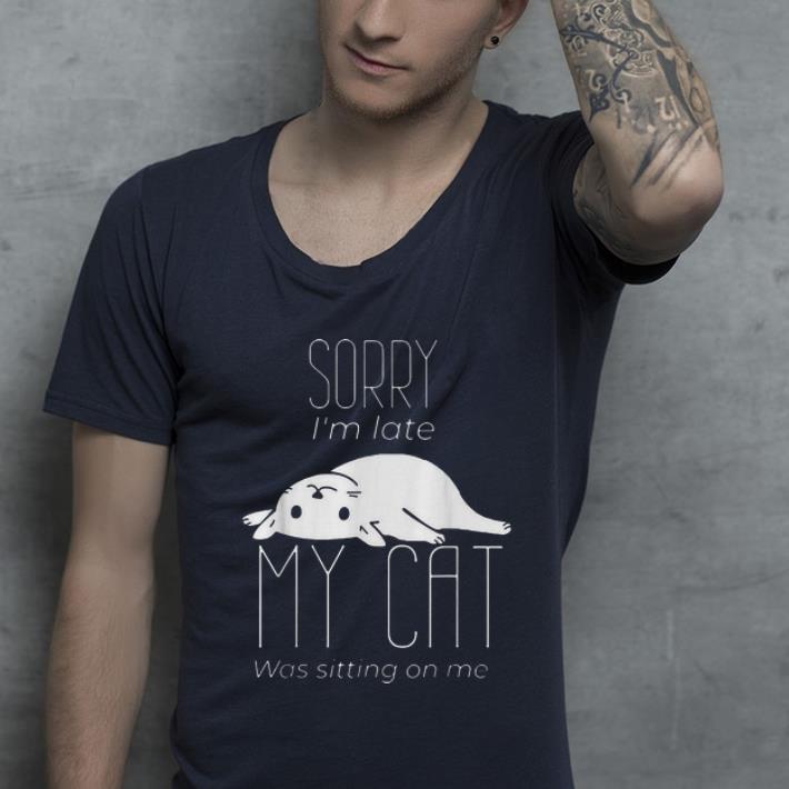 Hot Sorry I m Late My Cat Was Sitting On Me Cat Lovers shirt 4 - Hot Sorry I'm Late My Cat Was Sitting On Me Cat Lovers shirt
