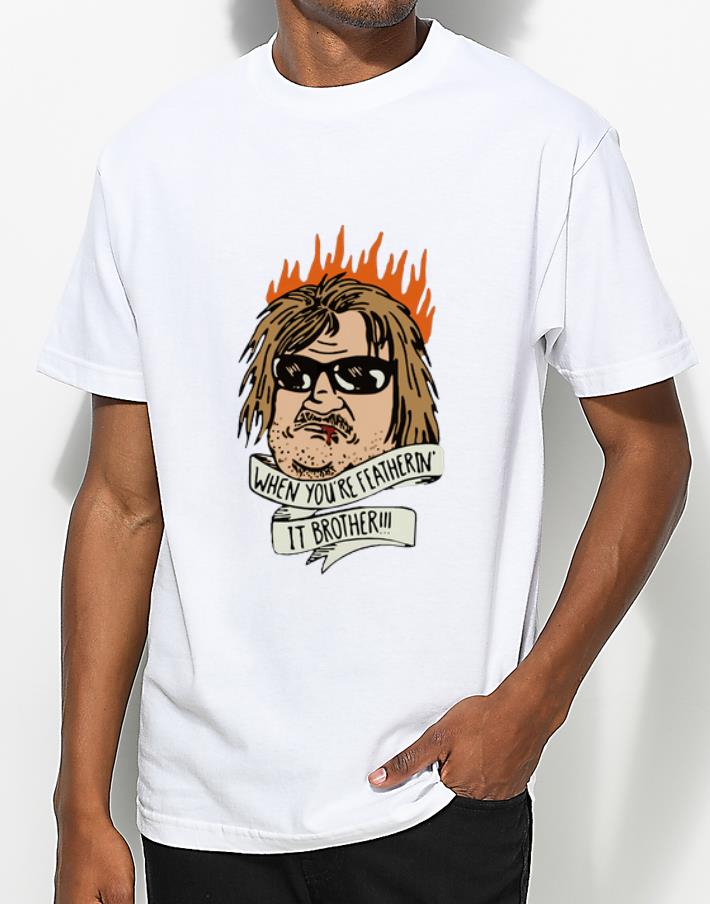 Hot When You re Feathering It Brother Burning shirt 4 - Hot When You’re Feathering It Brother Burning shirt