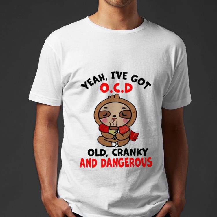 Nice Sloth Yeah I ve Got O C D Old Cranky And Dangerous shirt 4 - Nice Sloth Yeah I’ve Got O.C.D Old Cranky And Dangerous shirt