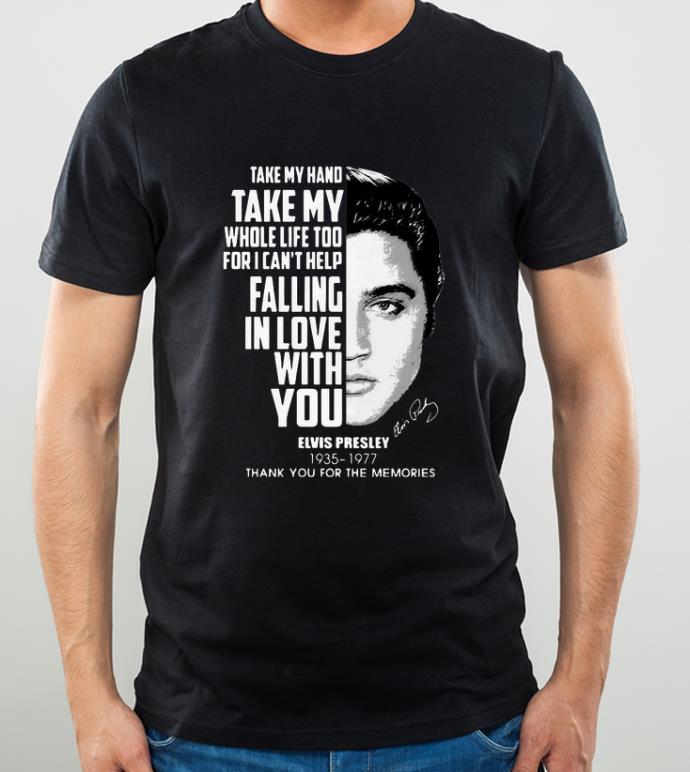 Nice Take my hand take my whole life too for I can t help falling with you Elvis Presley shirt 4 - Nice Take my hand take my whole life too for I can’t help falling with you Elvis Presley shirt