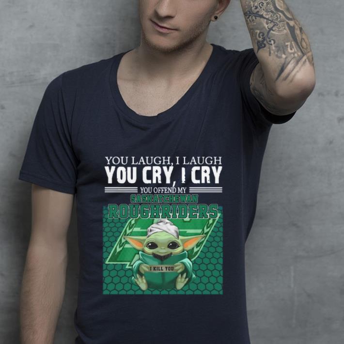 Official Baby Yoda you laugh I laugh you cry I cry you offend my Saskatchewan Roughriders I kill you shirt Official Baby Yoda you laugh I laugh you cry I cry you offend my Saskatchewan Roughriders I kill you shirt 4 - Official Baby Yoda you laugh I laugh you cry I cry you offend my Saskatchewan Roughriders I kill you shirt